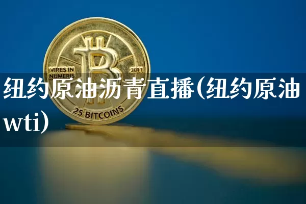 纽约原油沥青直播(纽约原油wti)_https://www.jianghaiboli.com_外盘期货_第1张