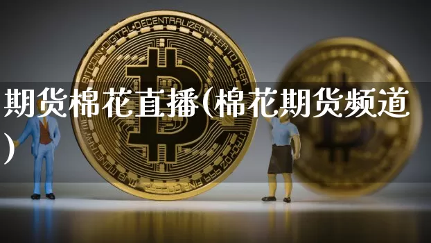 期货棉花直播(棉花期货频道)_https://www.jianghaiboli.com_外盘期货_第1张