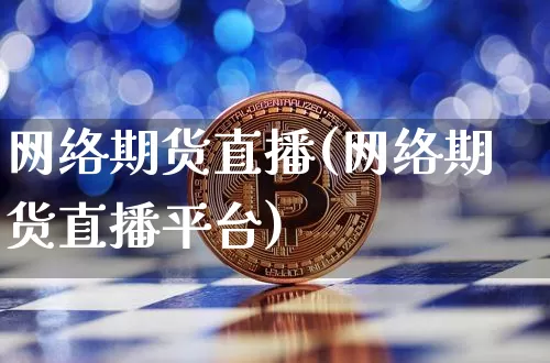 网络期货直播(网络期货直播平台)_https://www.jianghaiboli.com_黄金期货_第1张