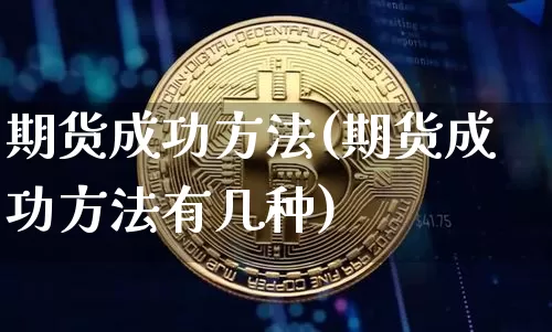 期货成功方法(期货成功方法有几种)_https://www.jianghaiboli.com_原油期货_第1张