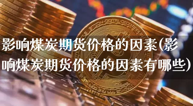 影响煤炭期货价格的因素(影响煤炭期货价格的因素有哪些)_https://www.jianghaiboli.com_外盘期货_第1张