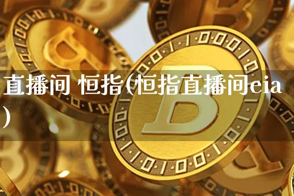 直播间 恒指(恒指直播间eia)_https://www.jianghaiboli.com_外盘期货_第1张
