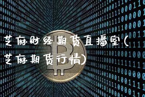 芝麻财经期货直播室(芝麻期货行情)_https://www.jianghaiboli.com_黄金期货_第1张