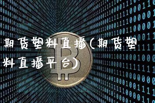 期货塑料直播(期货塑料直播平台)_https://www.jianghaiboli.com_期货_第1张