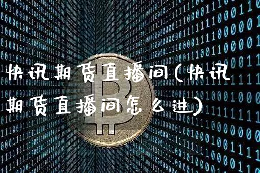 快讯期货直播间(快讯期货直播间怎么进)_https://www.jianghaiboli.com_原油期货_第1张