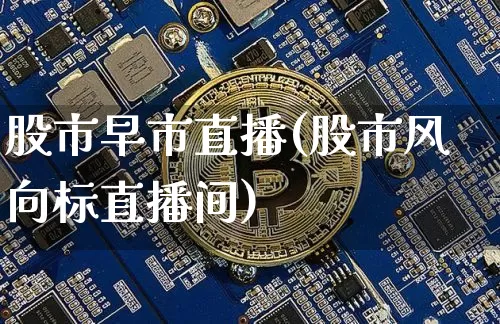 股市早市直播(股市风向标直播间)_https://www.jianghaiboli.com_期货_第1张