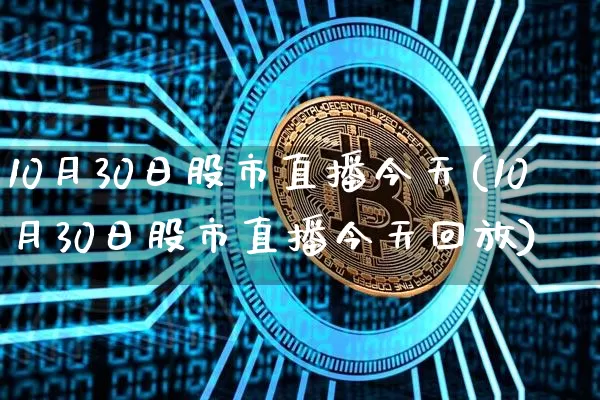 10月30日股市直播今天(10月30日股市直播今天回放)_https://www.jianghaiboli.com_期货_第1张