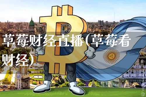 草莓财经直播(草莓看财经)_https://www.jianghaiboli.com_期货_第1张
