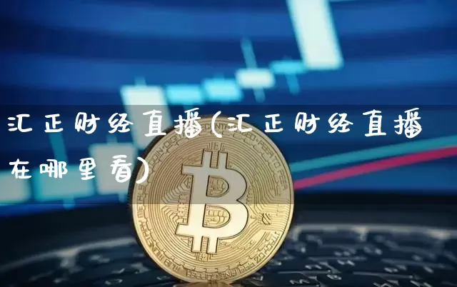 汇正财经直播(汇正财经直播在哪里看)_https://www.jianghaiboli.com_原油期货_第1张