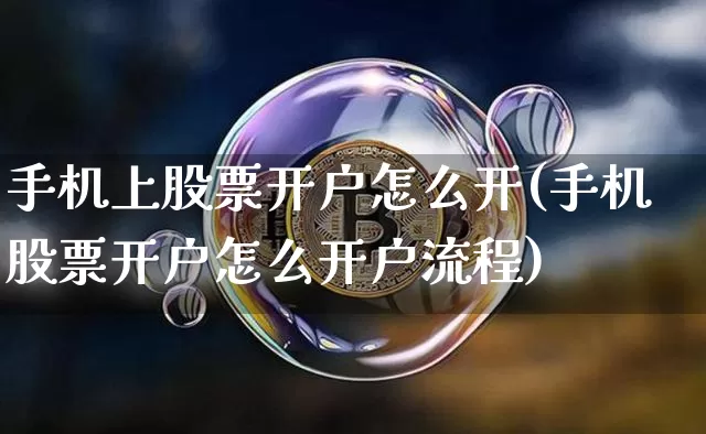 手机上股票开户怎么开(手机股票开户怎么开户流程)_https://www.jianghaiboli.com_黄金期货_第1张
