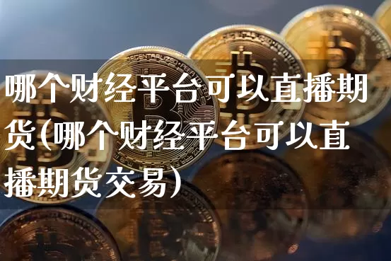 哪个财经平台可以直播期货(哪个财经平台可以直播期货交易)_https://www.jianghaiboli.com_恒指期货_第1张