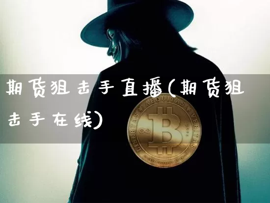 期货狙击手直播(期货狙击手在线)_https://www.jianghaiboli.com_期货_第1张