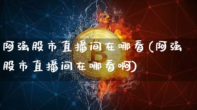 阿强股市直播间在哪看(阿强股市直播间在哪看啊)_https://www.jianghaiboli.com_黄金期货_第1张
