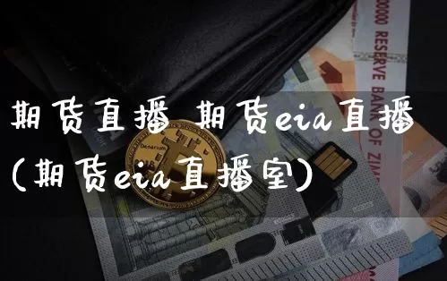 期货直播 期货eia直播(期货eia直播室)_https://www.jianghaiboli.com_期货_第1张