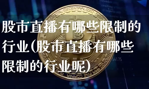 股市直播有哪些限制的行业(股市直播有哪些限制的行业呢)_https://www.jianghaiboli.com_外盘期货_第1张