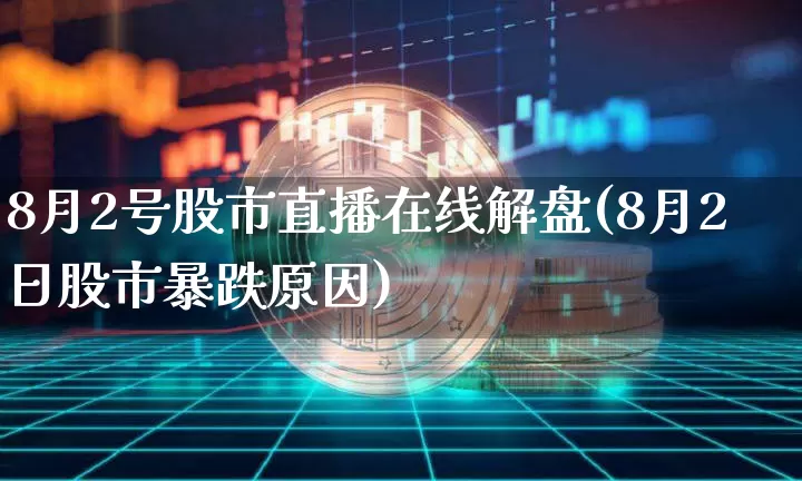 8月2号股市直播在线解盘(8月2日股市暴跌原因)_https://www.jianghaiboli.com_期货_第1张
