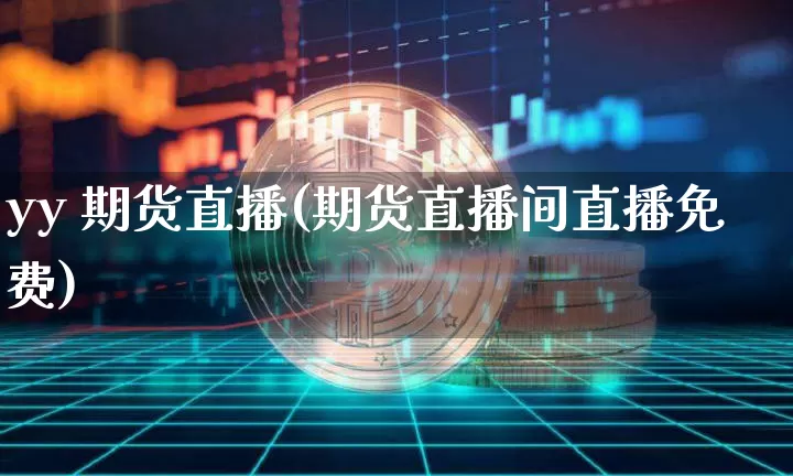 yy 期货直播(期货直播间直播免费)_https://www.jianghaiboli.com_黄金期货_第1张