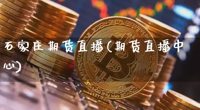 石家庄期货直播(期货直播中心)_https://www.jianghaiboli.com_外盘期货_第1张
