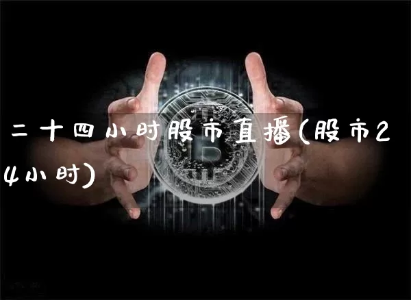二十四小时股市直播(股市24小时)_https://www.jianghaiboli.com_期货_第1张