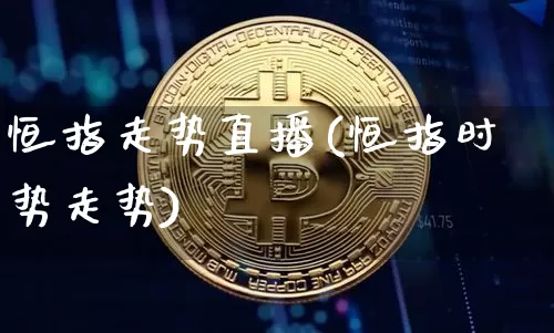 恒指走势直播(恒指时势走势)_https://www.jianghaiboli.com_期货_第1张