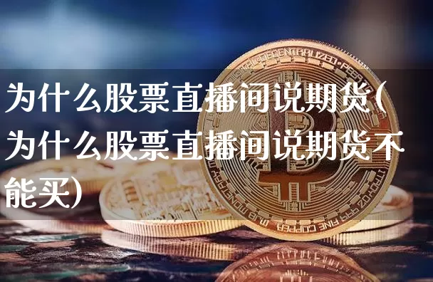 为什么股票直播间说期货(为什么股票直播间说期货不能买)_https://www.jianghaiboli.com_外盘期货_第1张