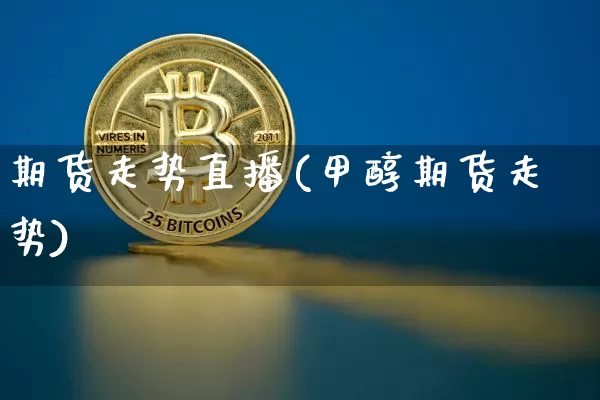 期货走势直播(甲醇期货走势)_https://www.jianghaiboli.com_恒指期货_第1张
