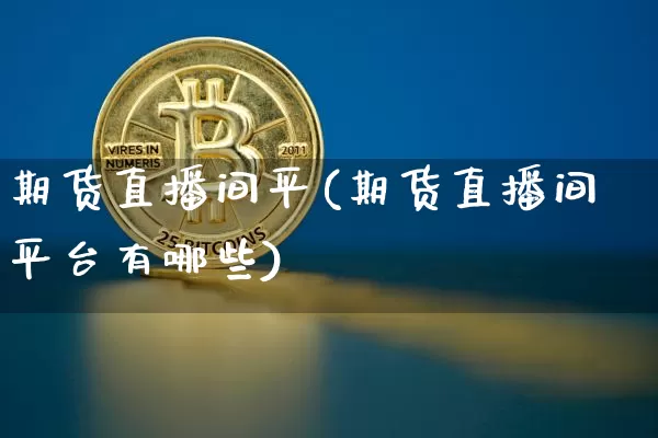 期货直播间平(期货直播间平台有哪些)_https://www.jianghaiboli.com_恒指期货_第1张