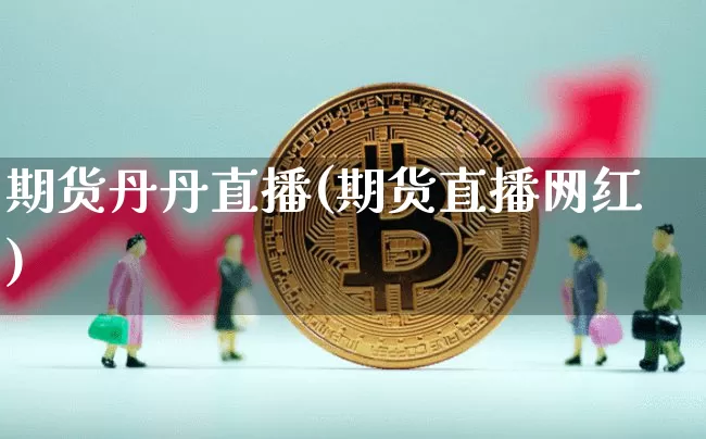 期货丹丹直播(期货直播网红)_https://www.jianghaiboli.com_恒指期货_第1张