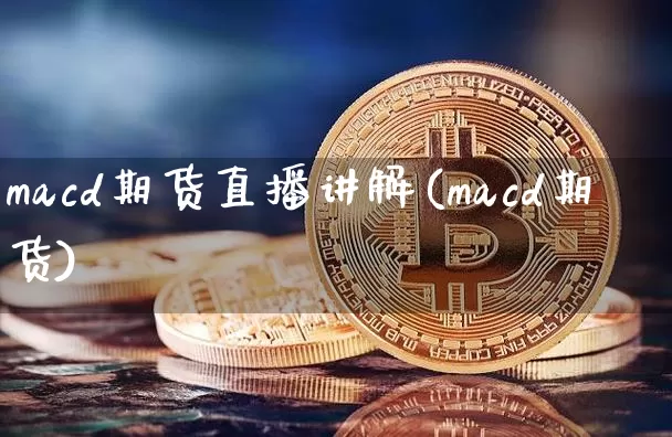 macd期货直播讲解(macd期货)_https://www.jianghaiboli.com_原油期货_第1张