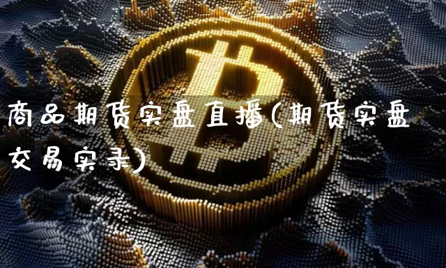 商品期货实盘直播(期货实盘交易实录)_https://www.jianghaiboli.com_恒指期货_第1张