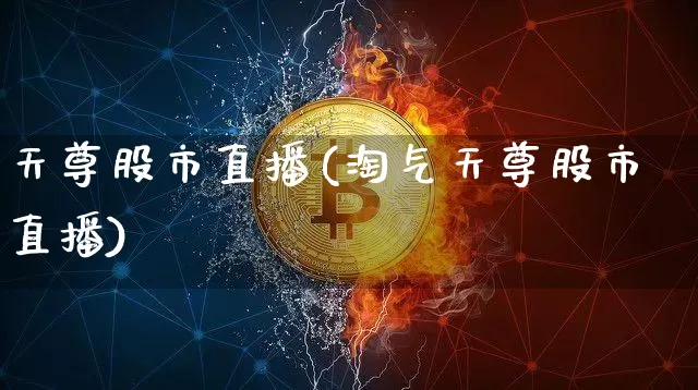 天尊股市直播(淘气天尊股市直播)_https://www.jianghaiboli.com_外盘期货_第1张