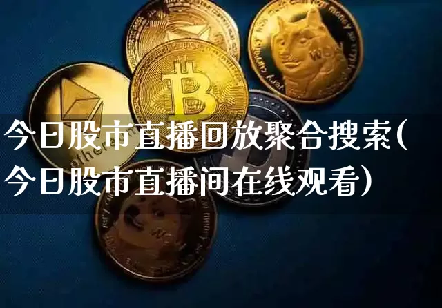 今日股市直播回放聚合搜索(今日股市直播间在线观看)_https://www.jianghaiboli.com_外盘期货_第1张