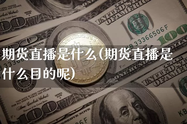 期货直播是什么(期货直播是什么目的呢)_https://www.jianghaiboli.com_黄金期货_第1张