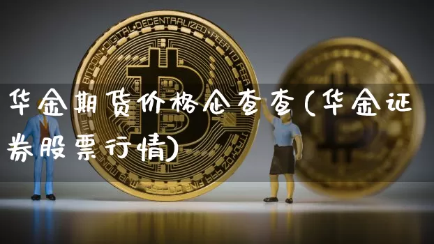 华金期货价格企查查(华金证券股票行情)_https://www.jianghaiboli.com_原油期货_第1张