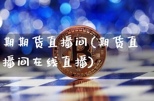 期期货直播间(期货直播间在线直播)_https://www.jianghaiboli.com_原油期货_第1张