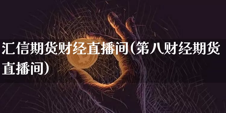 汇信期货财经直播间(第八财经期货直播间)_https://www.jianghaiboli.com_外盘期货_第1张
