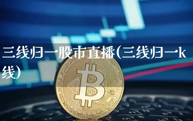 三线归一股市直播(三线归一k线)_https://www.jianghaiboli.com_外盘期货_第1张