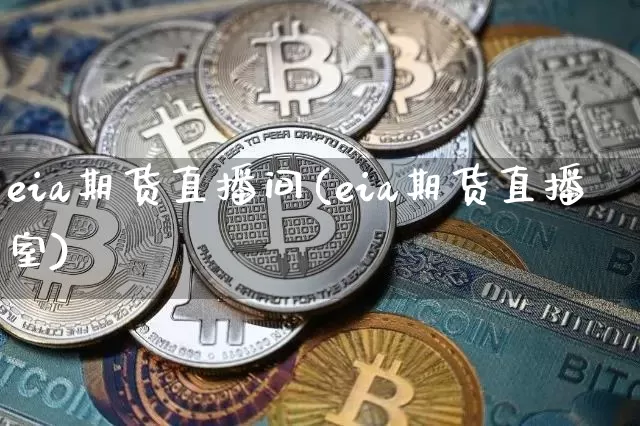 eia期货直播间(eia期货直播室)_https://www.jianghaiboli.com_外盘期货_第1张