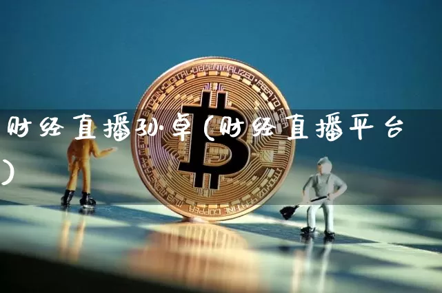 财经直播孙卓(财经直播平台)_https://www.jianghaiboli.com_外盘期货_第1张