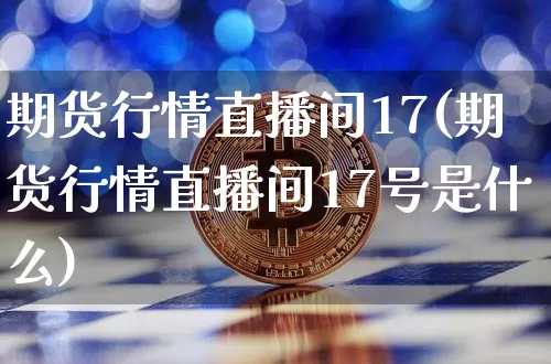 期货行情直播间17(期货行情直播间17号是什么)_https://www.jianghaiboli.com_恒指期货_第1张