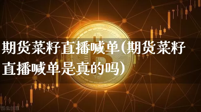 期货菜籽直播喊单(期货菜籽直播喊单是真的吗)_https://www.jianghaiboli.com_外盘期货_第1张