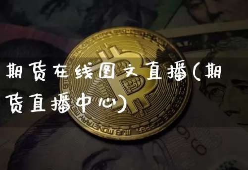 期货在线图文直播(期货直播中心)_https://www.jianghaiboli.com_外盘期货_第1张