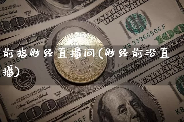 前指财经直播间(财经前沿直播)_https://www.jianghaiboli.com_外盘期货_第1张