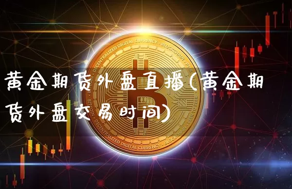 黄金期货外盘直播(黄金期货外盘交易时间)_https://www.jianghaiboli.com_期货_第1张