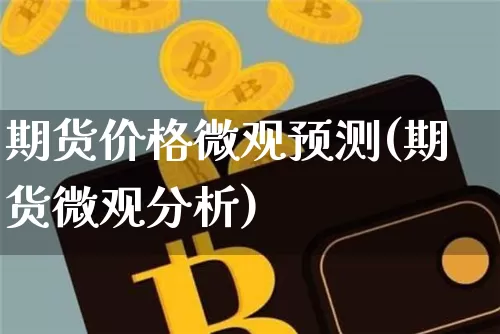 期货价格微观预测(期货微观分析)_https://www.jianghaiboli.com_黄金期货_第1张