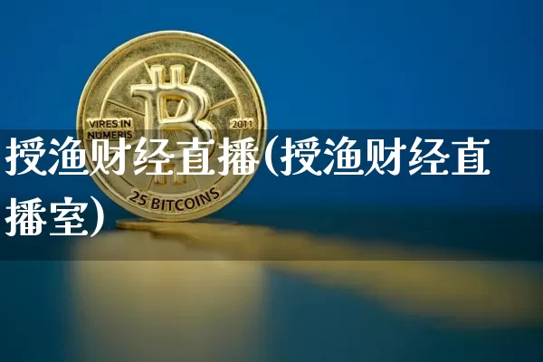 授渔财经直播(授渔财经直播室)_https://www.jianghaiboli.com_外盘期货_第1张