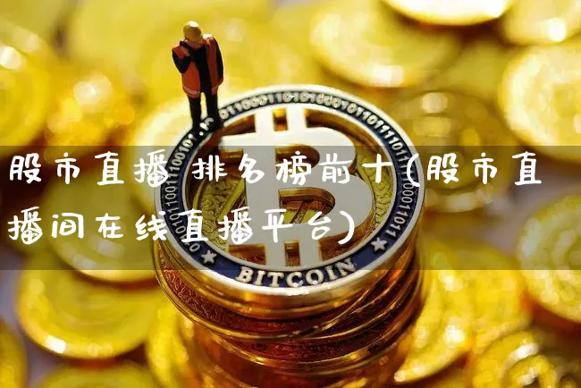 股市直播 排名榜前十(股市直播间在线直播平台)_https://www.jianghaiboli.com_外盘期货_第1张