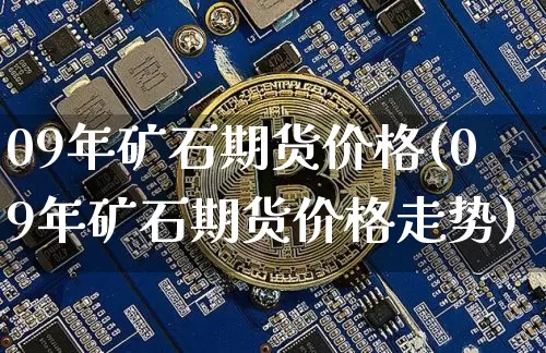 09年矿石期货价格(09年矿石期货价格走势)_https://www.jianghaiboli.com_黄金期货_第1张