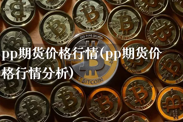 pp期货价格行情(pp期货价格行情分析)_https://www.jianghaiboli.com_黄金期货_第1张