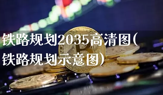 铁路规划2035高清图(铁路规划示意图)_https://www.jianghaiboli.com_期货_第1张